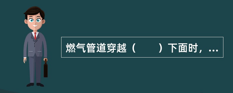 燃气管道穿越（　　）下面时，其外应加套管。