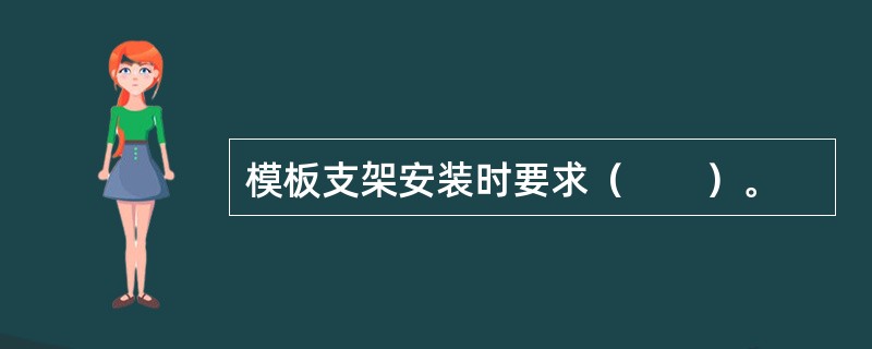 模板支架安装时要求（　　）。