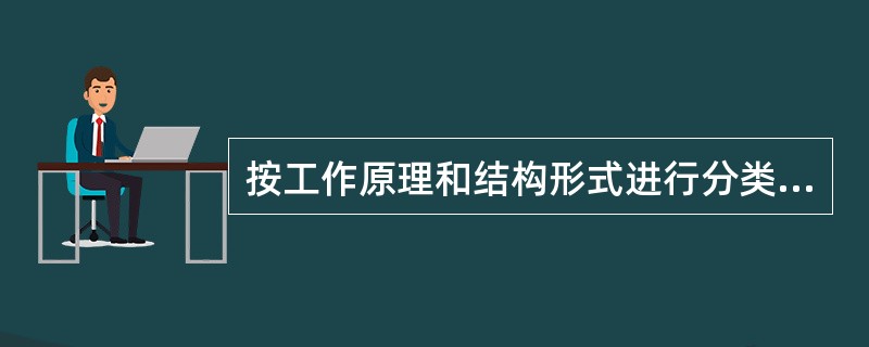 按工作原理和结构形式进行分类的泵有（　）。