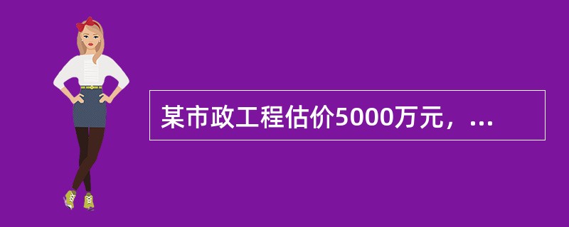 某市政工程估价5000万元，招标人可要求每个投标人提供保证金最高额为（　）。