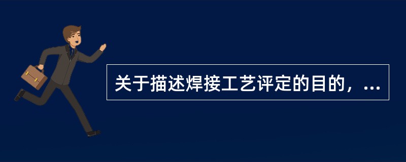 关于描述焊接工艺评定的目的，错误的是（）。