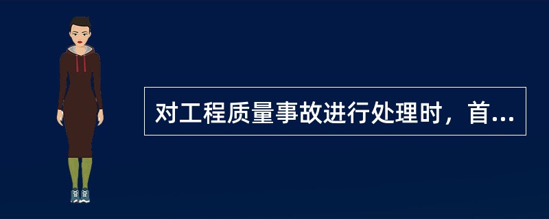 对工程质量事故进行处理时，首先要进行()。