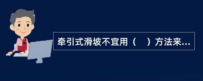 牵引式滑坡不宜用（　）方法来防治。