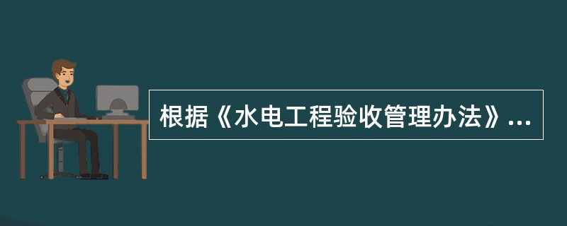 根据《水电工程验收管理办法》（国能新能[2015]426号），下列验收由省级人民政府能源主管部门负责的是（　）。