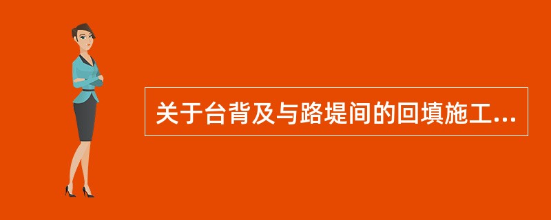 关于台背及与路堤间的回填施工的要求，错误的是（　）。