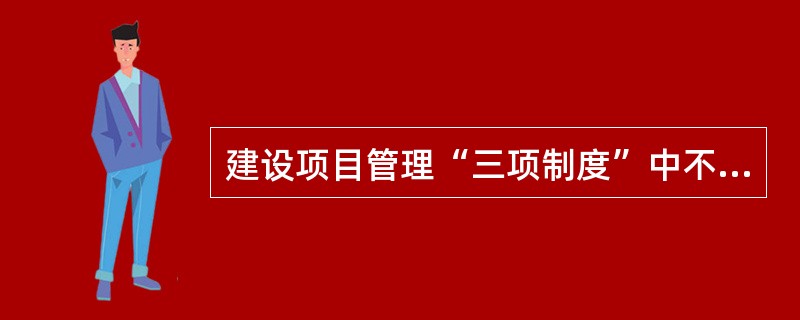 建设项目管理“三项制度”中不包括（）。