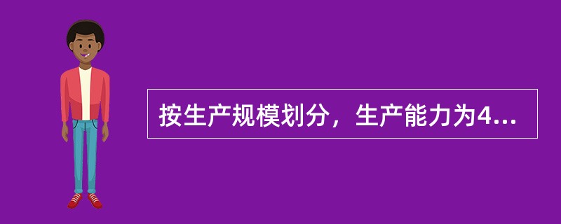 按生产规模划分，生产能力为450t/h的砂石料加工系统，其规模属于（）。