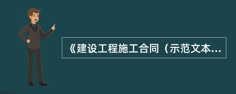 《建设工程施工合同（示范文本）》GF—2017—0201规定（　）。