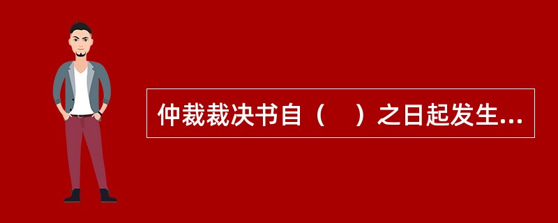 仲裁裁决书自（　）之日起发生法律效力。