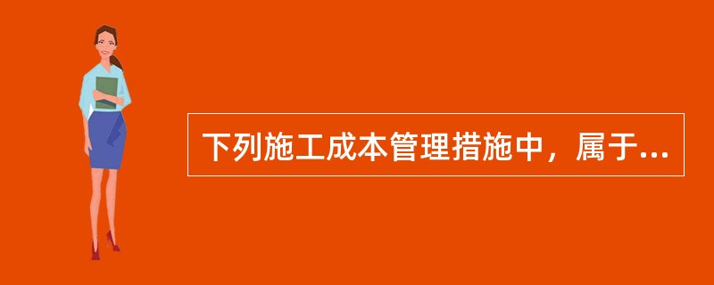 下列施工成本管理措施中，属于技术措施的是（　）。