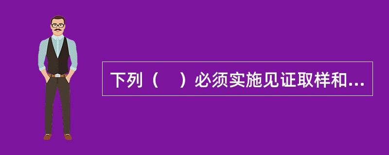 下列（　）必须实施见证取样和送检。