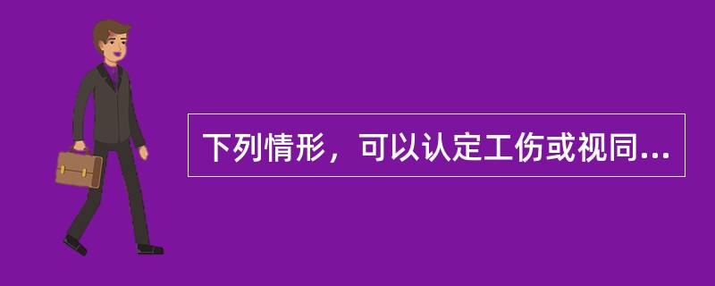 下列情形，可以认定工伤或视同工伤的是（　）。