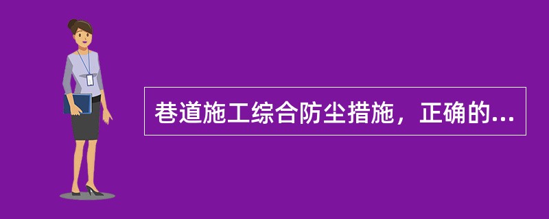 巷道施工综合防尘措施，正确的有（）。