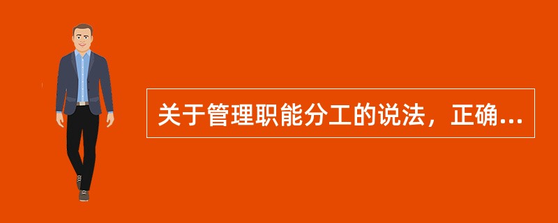 关于管理职能分工的说法，正确的有（　）。