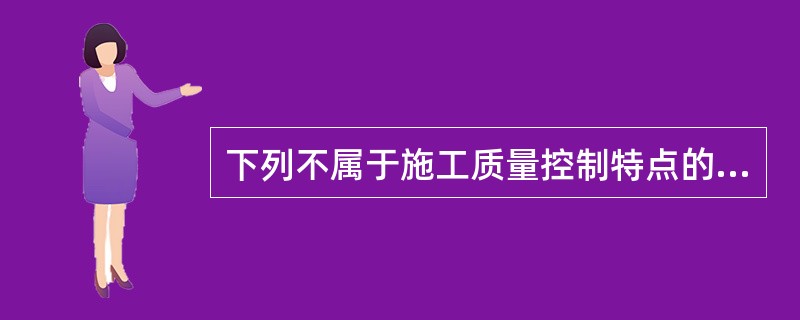 下列不属于施工质量控制特点的是（　）。