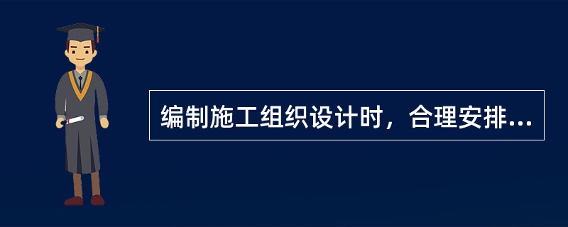 编制施工组织设计时，合理安排施工顺序属于（　）中的工作内容。