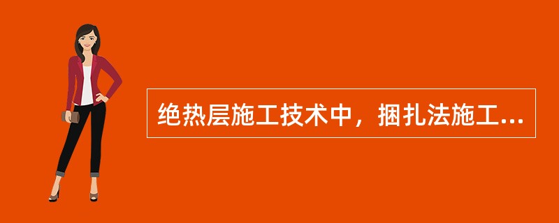 绝热层施工技术中，捆扎法施工要求说法正确的是（　）