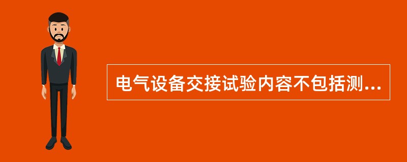 电气设备交接试验内容不包括测量（　）。