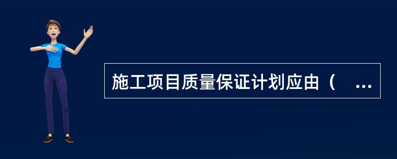 施工项目质量保证计划应由（　）主持编制。