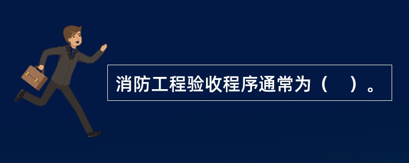 消防工程验收程序通常为（　）。