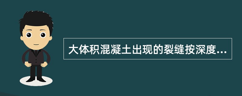 大体积混凝土出现的裂缝按深度不同分为表面裂缝、深层裂缝和（　）三种。