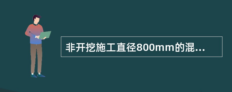 非开挖施工直径800mm的混凝土污水管道，应该采用（　）施工方法。