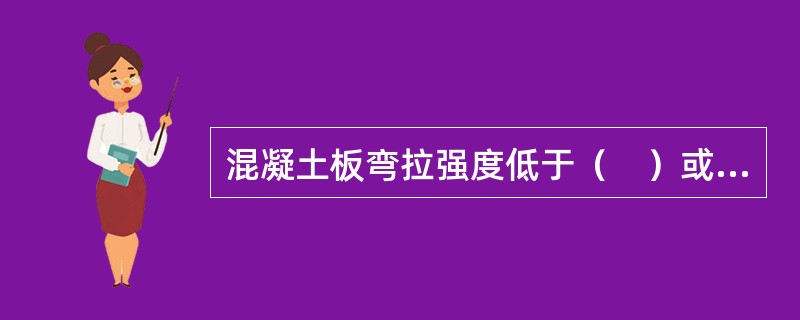 混凝土板弯拉强度低于（　）或抗压强度低于（　）时，严禁受冻。