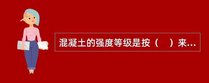 混凝土的强度等级是按（　）来划分的。