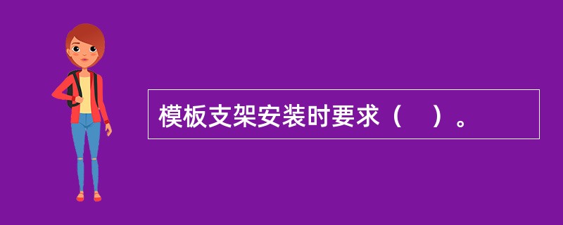 模板支架安装时要求（　）。