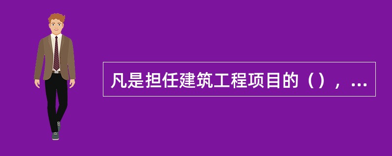 凡是担任建筑工程项目的（），根据工程类别必须在房屋建筑、装饰装修工程施工管理签章文件上签字并加盖本人注册建造师专用章。