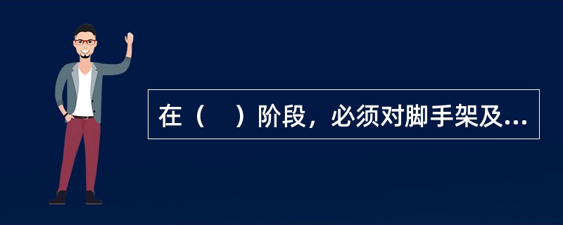 在（　）阶段，必须对脚手架及其地基基础进行检查和验收后方可使用。