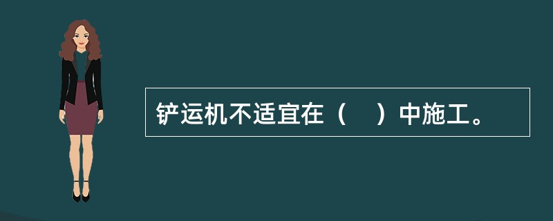 铲运机不适宜在（　）中施工。