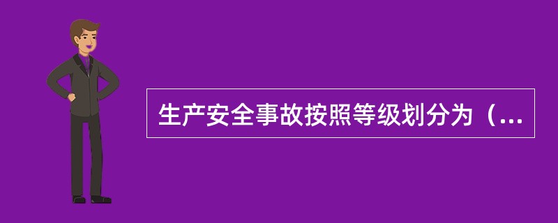 生产安全事故按照等级划分为（　）。