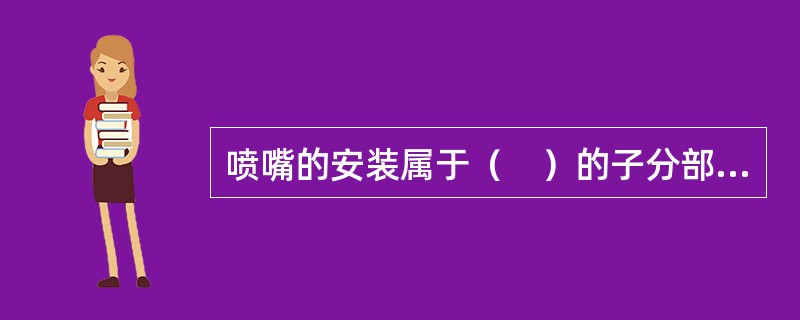 喷嘴的安装属于（　）的子分部工程的分项工程。