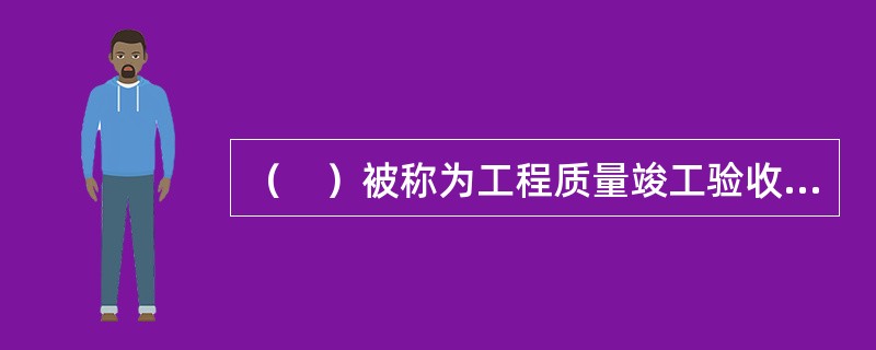 （　）被称为工程质量竣工验收，是建筑安装工程投入使用前的最后一次验收，也是最重要的一次验收。