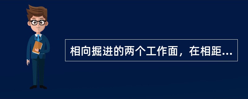 相向掘进的两个工作面，在相距（　）m时，必须采用一个工作面爆破，直至贯通。