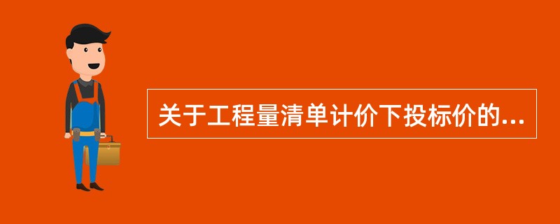 关于工程量清单计价下投标价的编制原则，下列说法错误的是（）。