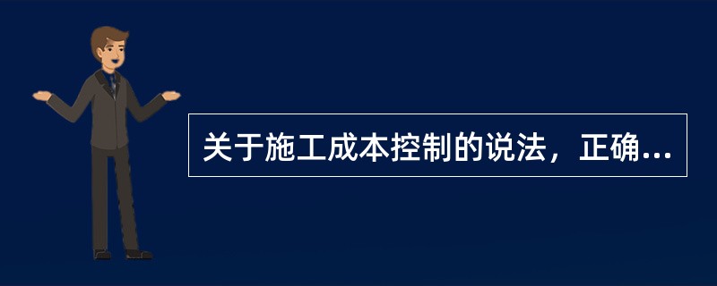 关于施工成本控制的说法，正确的是（　）。