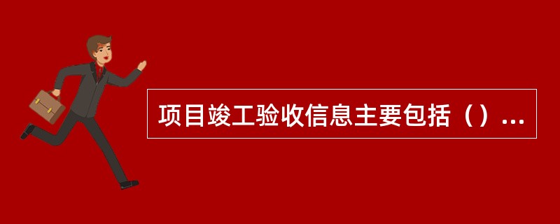 项目竣工验收信息主要包括（）等。