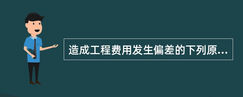 造成工程费用发生偏差的下列原因中，属于施工原因的有（）。