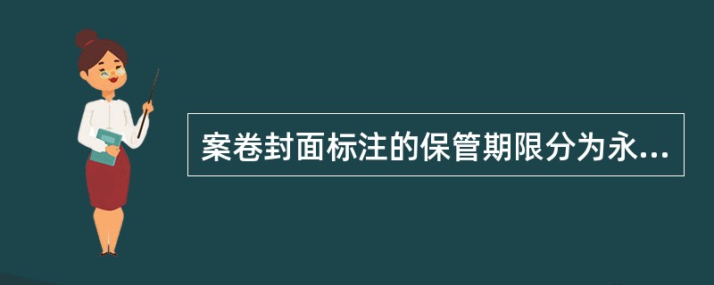 案卷封面标注的保管期限分为永久.长期.短期三种期限。永久是指工程档案需永久保存。长期是指工程档案的保存期限等于该工程的使用寿命。短期是指工程档案保存（　）年以下。