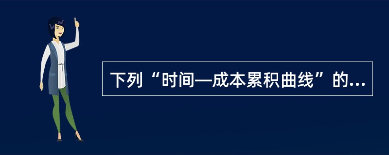 下列“时间—成本累积曲线”的说法，正确的是（）。