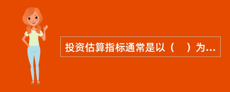 投资估算指标通常是以（　）为计算对象编制确定的生产要素消耗的数量标准或项目费用标准。