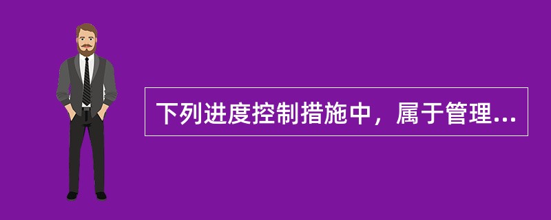 下列进度控制措施中，属于管理措施的是( )。