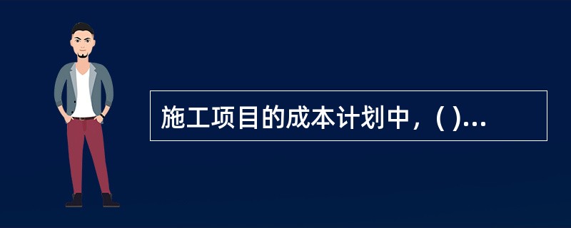 施工项目的成本计划中，( )是工程项目投标及签订合同阶段的估算成本计划。