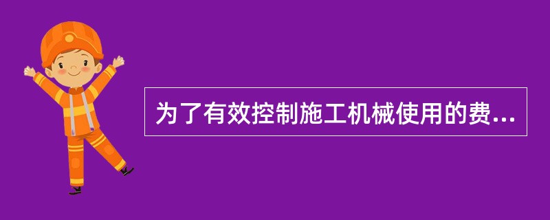 为了有效控制施工机械使用的费用，施工企业可以采取的措施有（　）。
