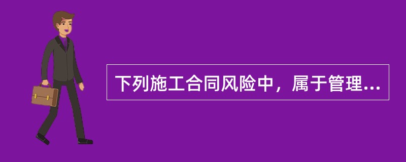 下列施工合同风险中，属于管理风险的是（　）。