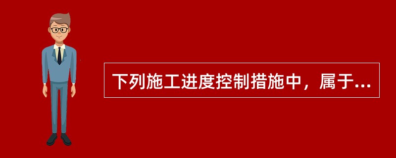 下列施工进度控制措施中，属于组织措施的是（）。