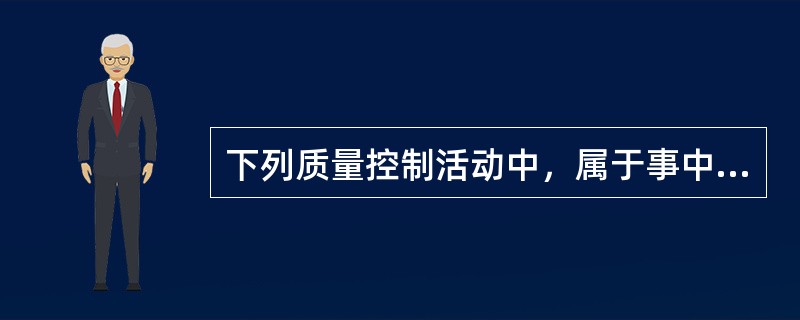 下列质量控制活动中，属于事中质量控制的是（　）。