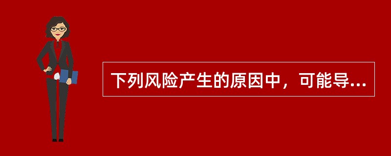 下列风险产生的原因中，可能导致合同信用风险的是（）